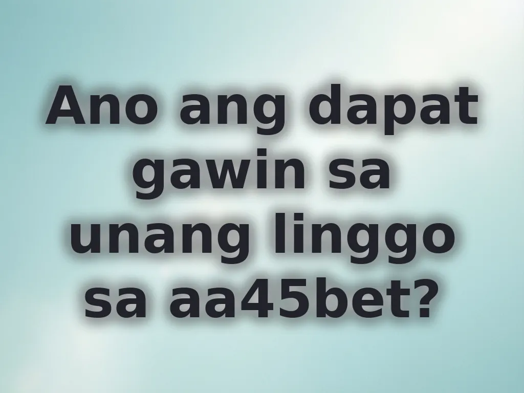Ano ang dapat gawin sa unang linggo sa aa45bet?