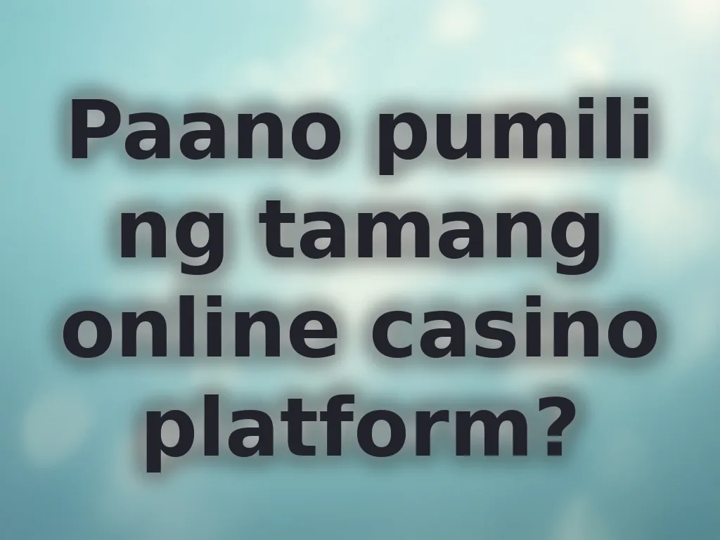 Paano pumili ng tamang online casino platform?
