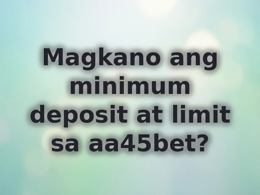 Magkano ang minimum deposit at limit sa aa45bet?