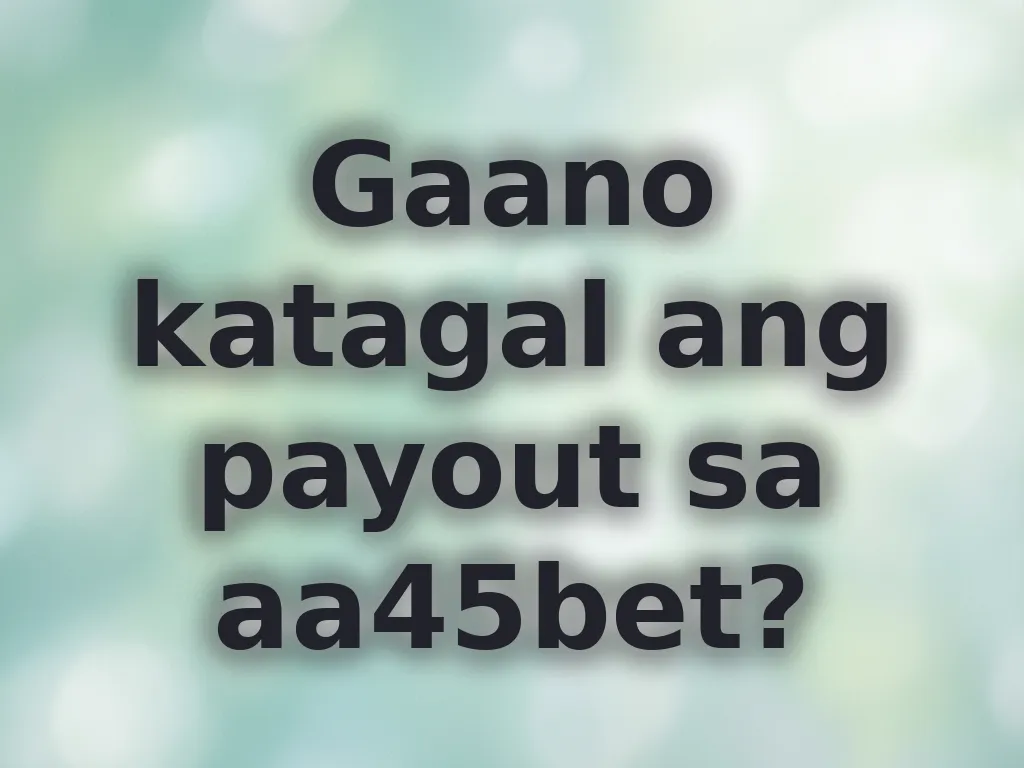 Gaano katagal ang payout sa aa45bet?